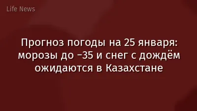 Прогноз погоды на 25 января: морозы до −35 и снег с дождём ожидаются в Казахстане