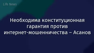 Необходима конституционная гарантия против интернет-мошенничества – Асанов
