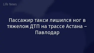 Пассажир такси лишился ног в тяжелом ДТП на трассе Астана – Павлодар