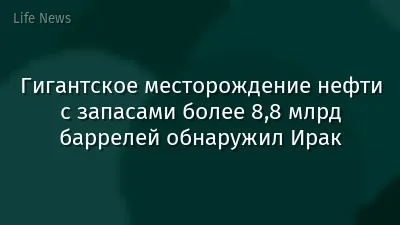 Гигантское месторождение нефти с запасами более 8,8 млрд баррелей обнаружил Ирак