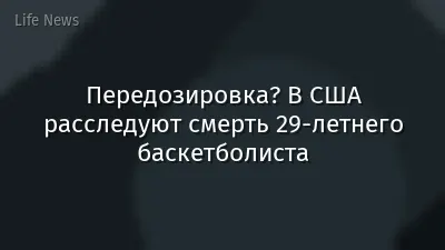 Передозировка? В США расследуют смерть 29-летнего баскетболиста