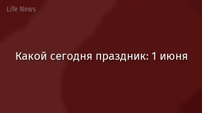 Какой сегодня праздник: 1 июня