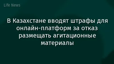 В Казахстане вводят штрафы для онлайн-платформ за отказ размещать агитационные материалы