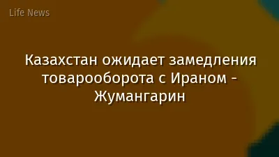Казахстан ожидает замедления товарооборота с Ираном - Жумангарин