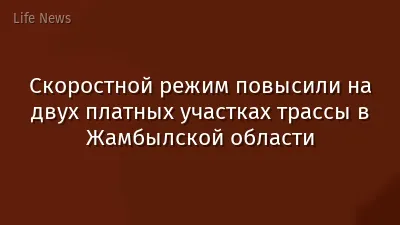 Скоростной режим повысили на двух платных участках трассы в Жамбылской области