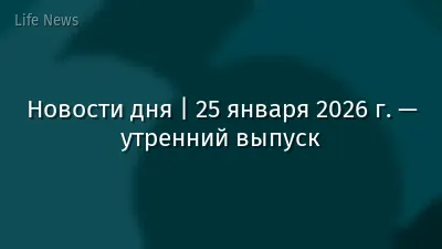 Новости дня | 25 января 2026 г. — утренний выпуск