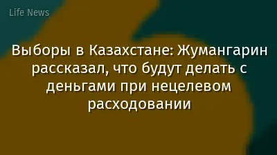 Выборы в Казахстане: Жумангарин рассказал, что будут делать с деньгами при нецелевом расходовании