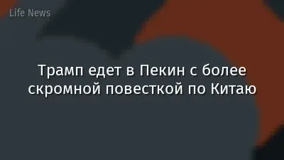Трамп едет в Пекин с более скромной повесткой по Китаю