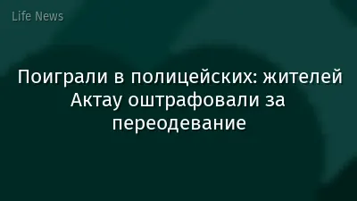 Поиграли в полицейских: жителей Актау оштрафовали за переодевание