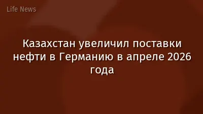 Казахстан увеличил поставки нефти в Германию в апреле 2026 года