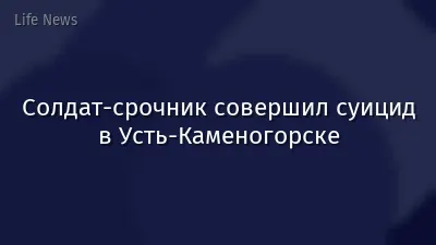 Солдат-срочник совершил суицид в Усть-Каменогорске