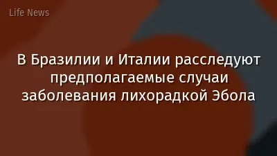 В Бразилии и Италии расследуют предполагаемые случаи заболевания лихорадкой Эбола