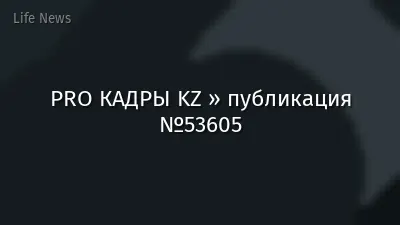 PRO КАДРЫ KZ » публикация №53605