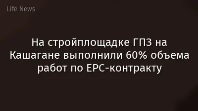 На стройплощадке ГПЗ на Кашагане выполнили 60% объема работ по ЕРС-контракту