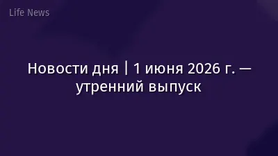 Новости дня | 1 июня 2026 г. — утренний выпуск