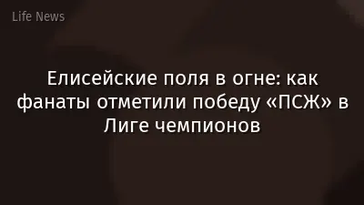 Елисейские поля в огне: как фанаты отметили победу «ПСЖ» в Лиге чемпионов