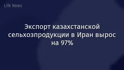 Экспорт казахстанской сельхозпродукции в Иран вырос на 97%