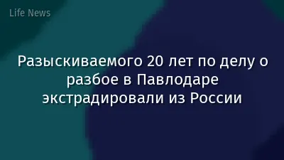 Разыскиваемого 20 лет по делу о разбое в Павлодаре экстрадировали из России