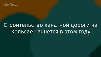 Строительство канатной дороги на Кольсае начнется в этом году