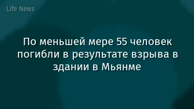 По меньшей мере 55 человек погибли в результате взрыва в здании в Мьянме