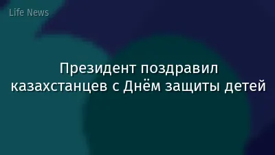 Президент поздравил казахстанцев с Днём защиты детей