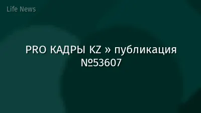 PRO КАДРЫ KZ » публикация №53607