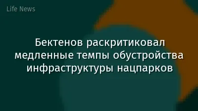 Бектенов раскритиковал медленные темпы обустройства инфраструктуры нацпарков
