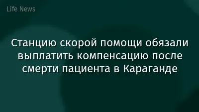 Станцию скорой помощи обязали выплатить компенсацию после смерти пациента в Караганде