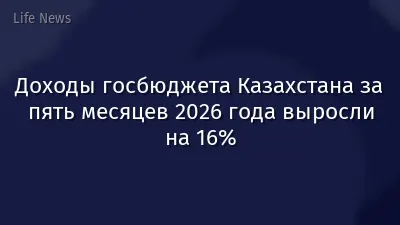 Доходы госбюджета Казахстана за пять месяцев 2026 года выросли на 16%