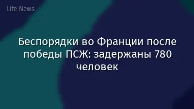 Беспорядки во Франции после победы ПСЖ: задержаны 780 человек