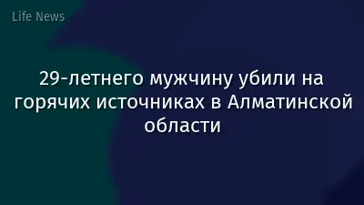 29-летнего мужчину убили на горячих источниках в Алматинской области