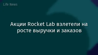 Акции Rocket Lab взлетели на росте выручки и заказов