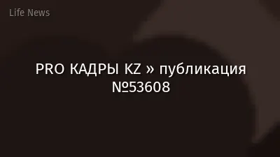 PRO КАДРЫ KZ » публикация №53608
