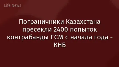 Пограничники Казахстана пресекли 2400 попыток контрабанды ГСМ с начала года - КНБ