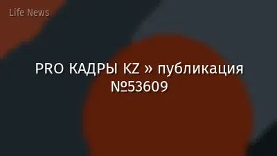 PRO КАДРЫ KZ » публикация №53609