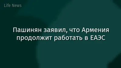 Пашинян заявил, что Армения продолжит работать в ЕАЭС