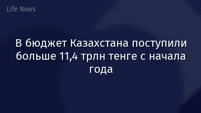 В бюджет Казахстана поступили больше 11,4 трлн тенге с начала года