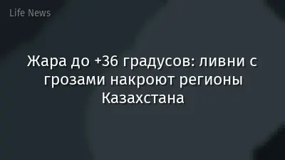 Жара до +36 градусов: ливни с грозами накроют регионы Казахстана