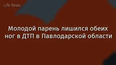 Молодой парень лишился обеих ног в ДТП в Павлодарской области