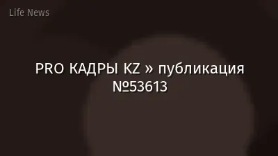 PRO КАДРЫ KZ » публикация №53613