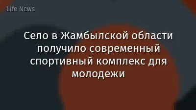 Село в Жамбылской области получило современный спортивный комплекс для молодежи