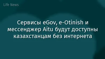 Сервисы eGov, e-Otinish и мессенджер Aitu будут доступны казахстанцам без интернета