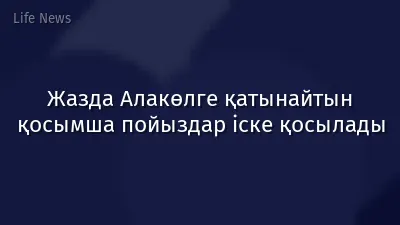 Жазда Алакөлге қатынайтын қосымша пойыздар іске қосылады