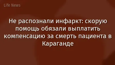 Не распознали инфаркт: скорую помощь обязали выплатить компенсацию за смерть пациента в Караганде