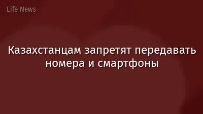 Казахстанцам запретят передавать номера и смартфоны