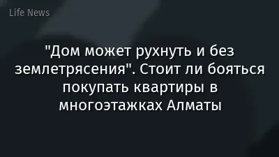 "Дом может рухнуть и без землетрясения". Стоит ли бояться покупать квартиры в многоэтажках Алматы
