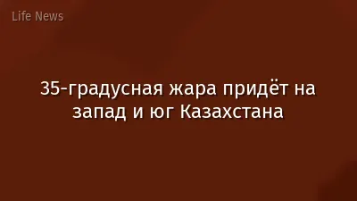35-градусная жара придёт на запад и юг Казахстана