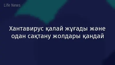 Хантавирус қалай жұғады және одан сақтану жолдары қандай