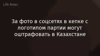 За фото в соцсетях в кепке с логотипом партии могут оштрафовать в Казахстане