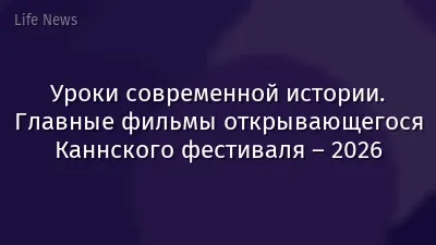 Уроки современной истории. Главные фильмы открывающегося Каннского фестиваля – 2026